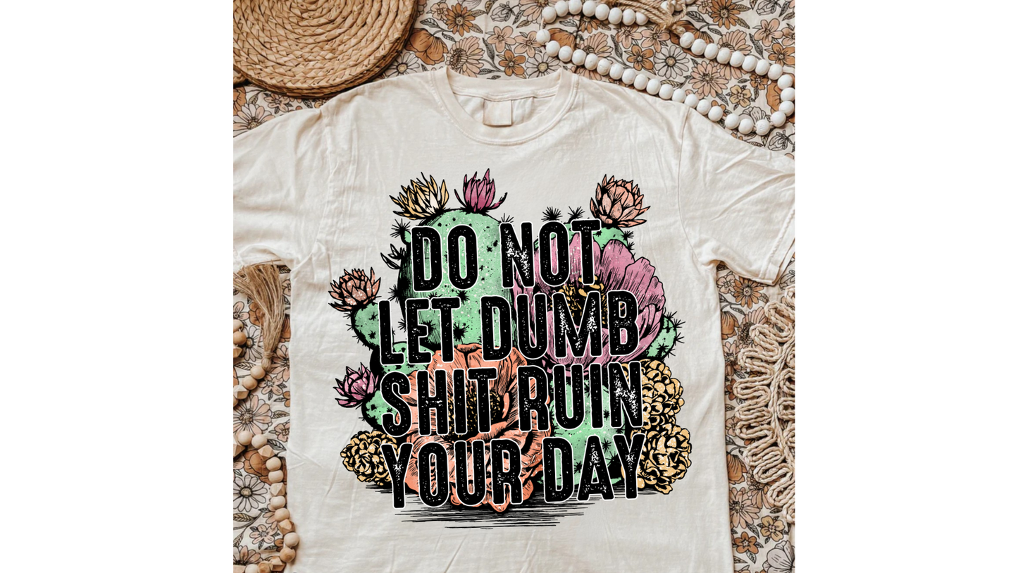 DONT LET DUMB SH*T RUIN YOUR DAY