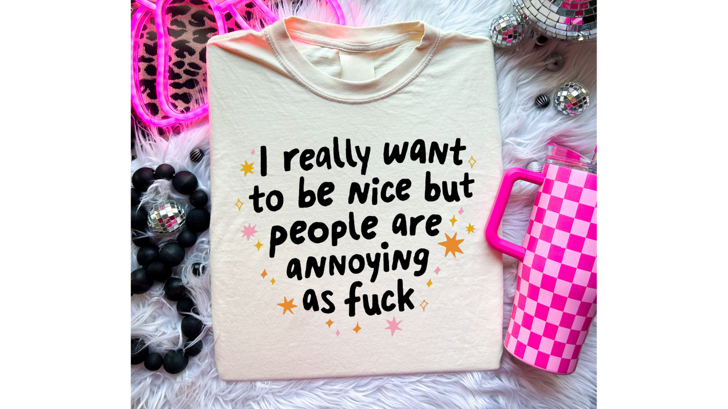 WANT TO BE NICE PEOPLE ANNOYING